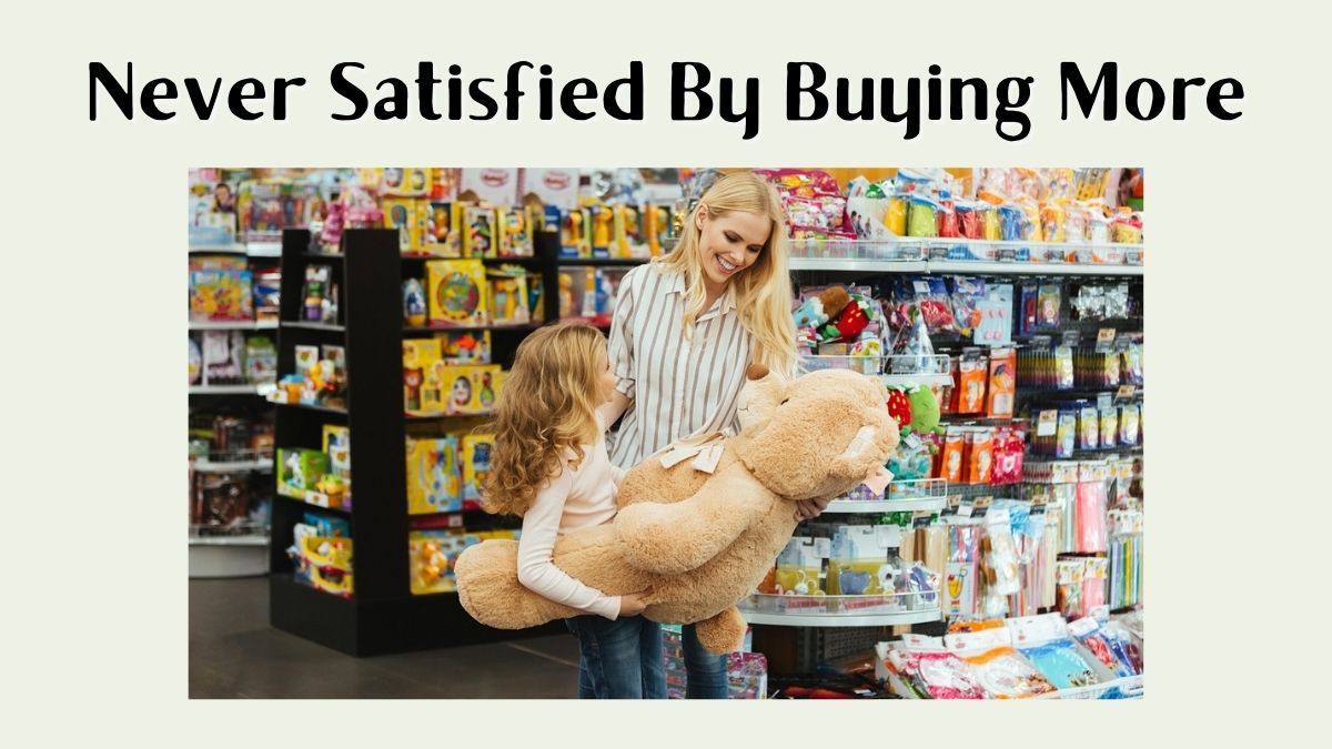 never satisfied by buying more